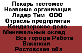 Пекарь-тестомес › Название организации ­ Лидер Тим, ООО › Отрасль предприятия ­ Кондитерское дело › Минимальный оклад ­ 25 000 - Все города Работа » Вакансии   . Ростовская обл.,Донецк г.